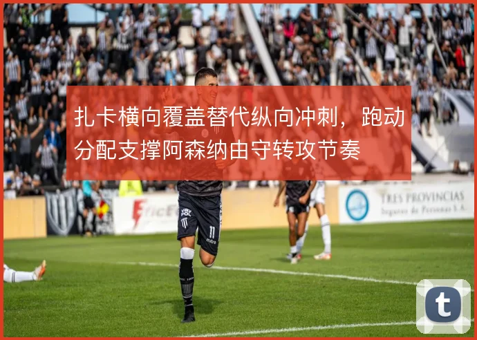 扎卡横向覆盖替代纵向冲刺，跑动分配支撑阿森纳由守转攻节奏