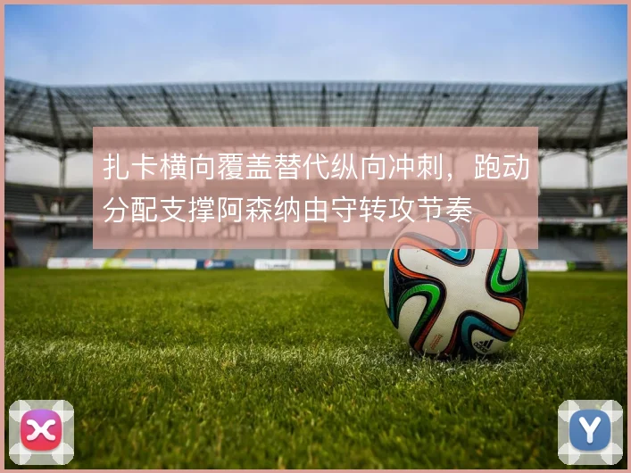 扎卡横向覆盖替代纵向冲刺，跑动分配支撑阿森纳由守转攻节奏