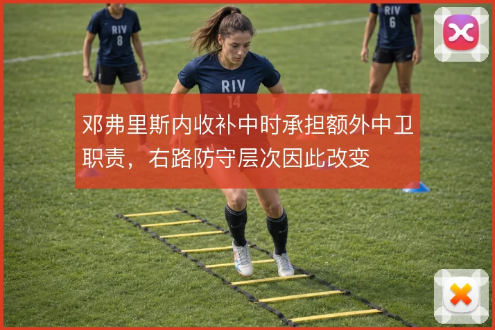 邓弗里斯内收补中时承担额外中卫职责，右路防守层次因此改变