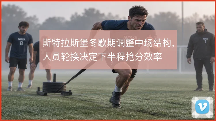 斯特拉斯堡冬歇期调整中场结构，人员轮换决定下半程抢分效率