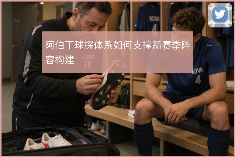 阿伯丁球探体系如何支撑新赛季阵容构建