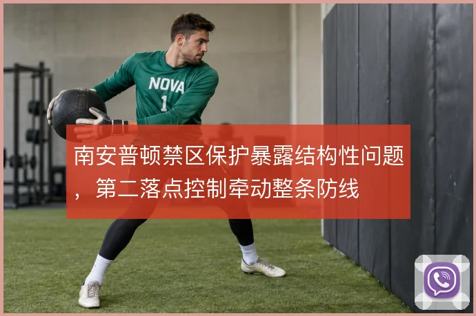南安普顿禁区保护暴露结构性问题，第二落点控制牵动整条防线