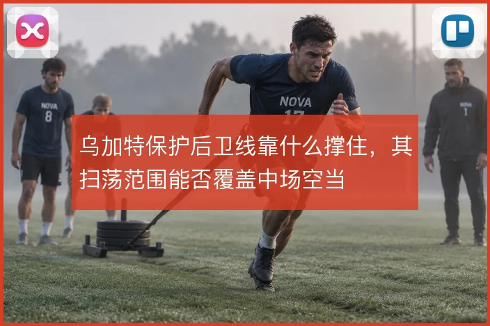 乌加特保护后卫线靠什么撑住,其扫荡范围能否覆盖中场空当
