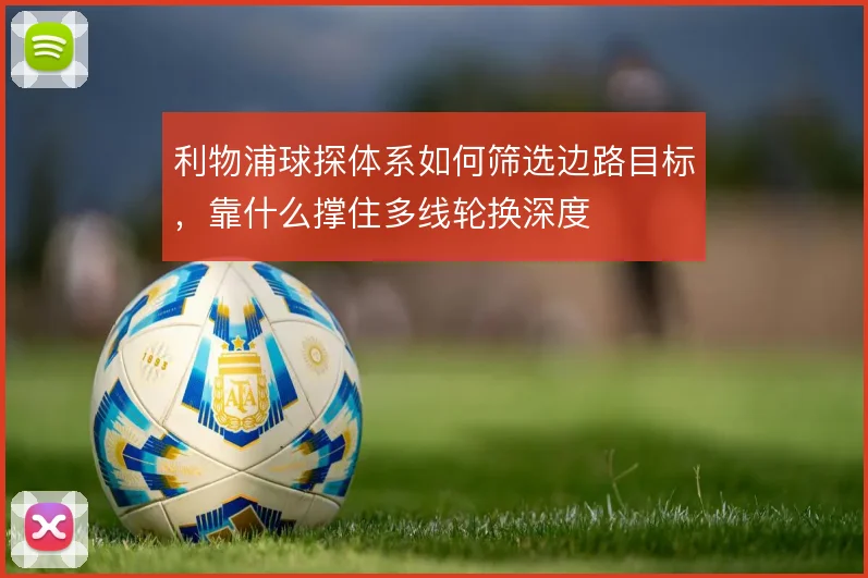 利物浦球探体系如何筛选边路目标，靠什么撑住多线轮换深度