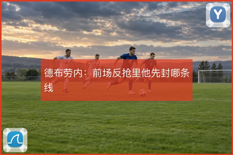 德布劳内：前场反抢里他先封哪条线