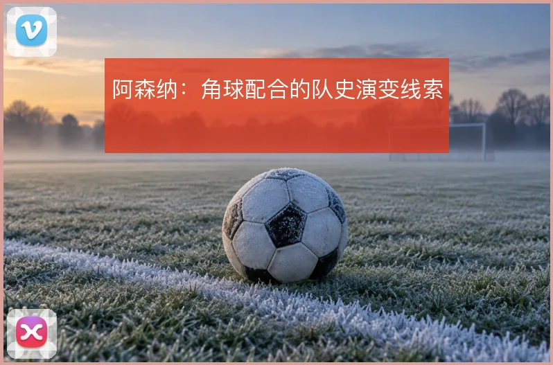 阿森纳：角球配合的队史演变线索