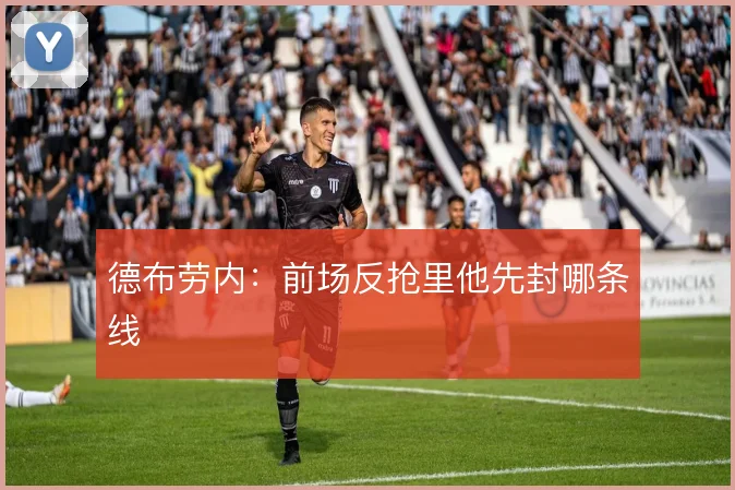 德布劳内:前场反抢里他先封哪条线