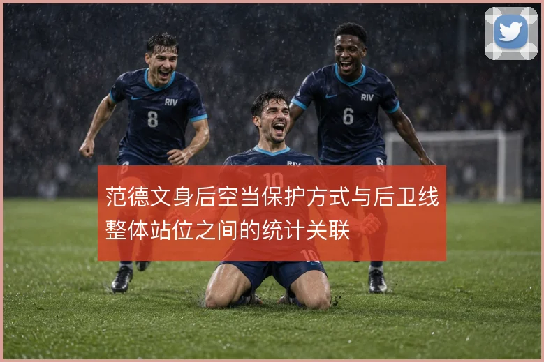 范德文身后空当保护方式与后卫线整体站位之间的统计关联