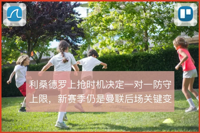 利桑德罗上抢时机决定一对一防守上限,新赛季仍是曼联后场关键变量