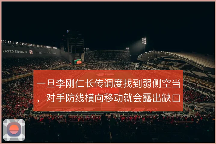 一旦李刚仁长传调度找到弱侧空当,对手防线横向移动就会露出缺口