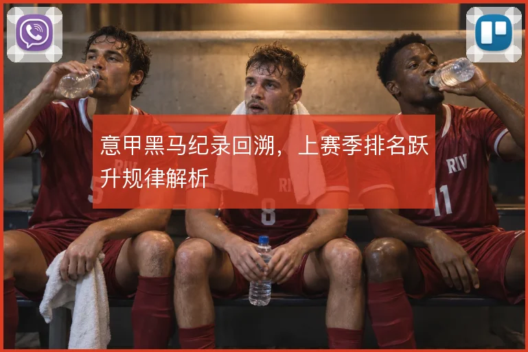意甲黑马纪录回溯，上赛季排名跃升规律解析