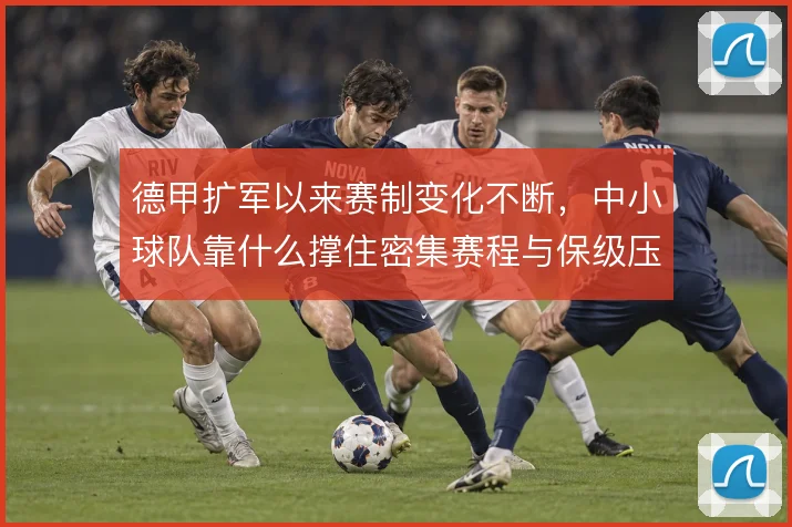 德甲扩军以来赛制变化不断，中小球队靠什么撑住密集赛程与保级压力