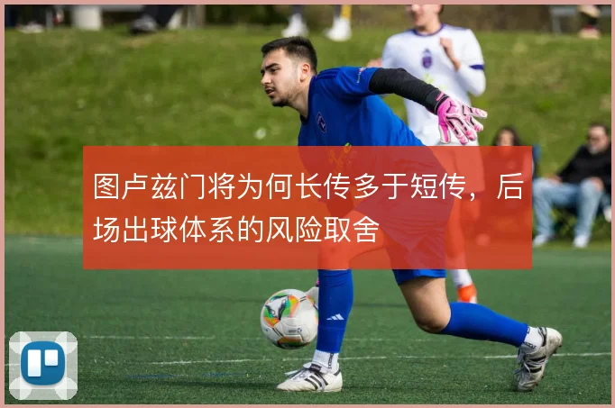 图卢兹门将为何长传多于短传,后场出球体系的风险取舍
