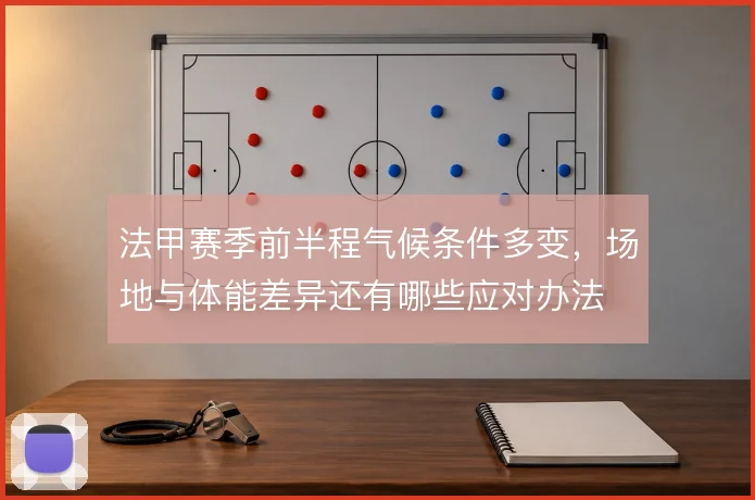 法甲赛季前半程气候条件多变,场地与体能差异还有哪些应对办法