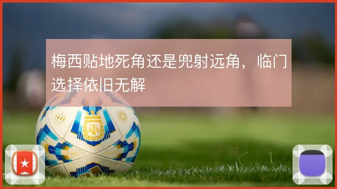 梅西贴地死角还是兜射远角,临门选择依旧无解