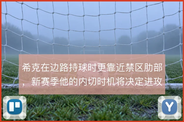 希克在边路持球时更靠近禁区肋部，新赛季他的内切时机将决定进攻层次