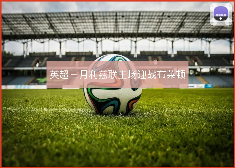 英超三月利兹联主场迎战布莱顿