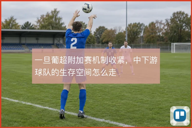 一旦葡超附加赛机制收紧,中下游球队的生存空间怎么走