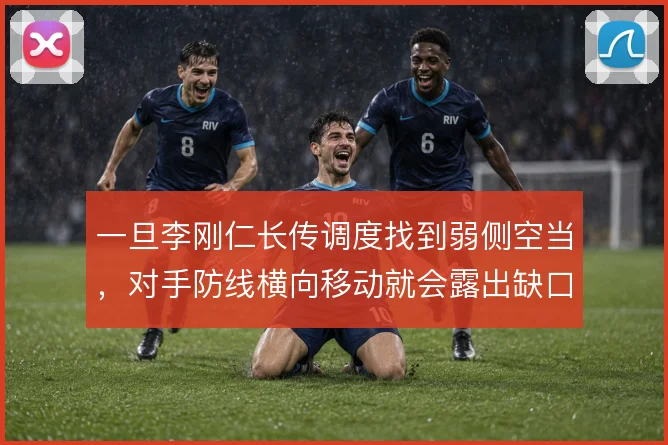 一旦李刚仁长传调度找到弱侧空当,对手防线横向移动就会露出缺口