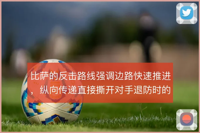 比萨的反击路线强调边路快速推进，纵向传递直接撕开对手退防时的中场空当
