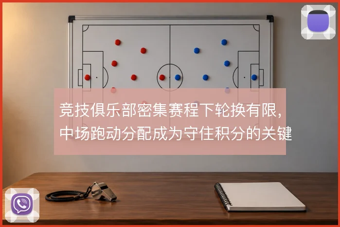 竞技俱乐部密集赛程下轮换有限，中场跑动分配成为守住积分的关键