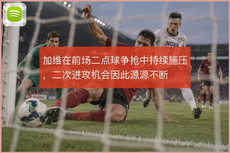 加维在前场二点球争抢中持续施压，二次进攻机会因此源源不断
