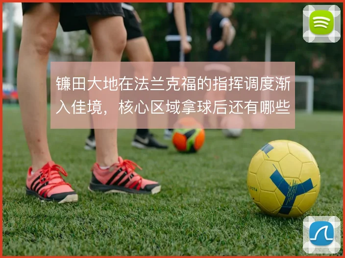 镰田大地在法兰克福的指挥调度渐入佳境,核心区域拿球后还有哪些出球选择