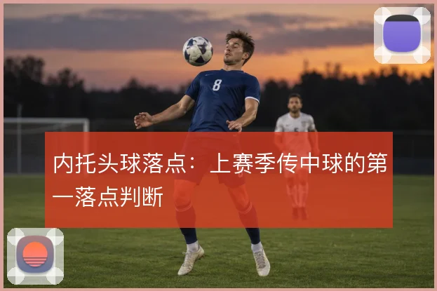 内托头球落点：上赛季传中球的第一落点判断
