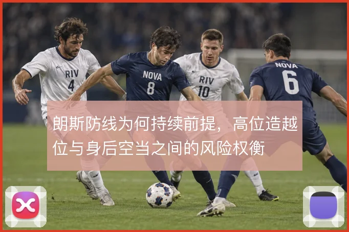 朗斯防线为何持续前提,高位造越位与身后空当之间的风险权衡