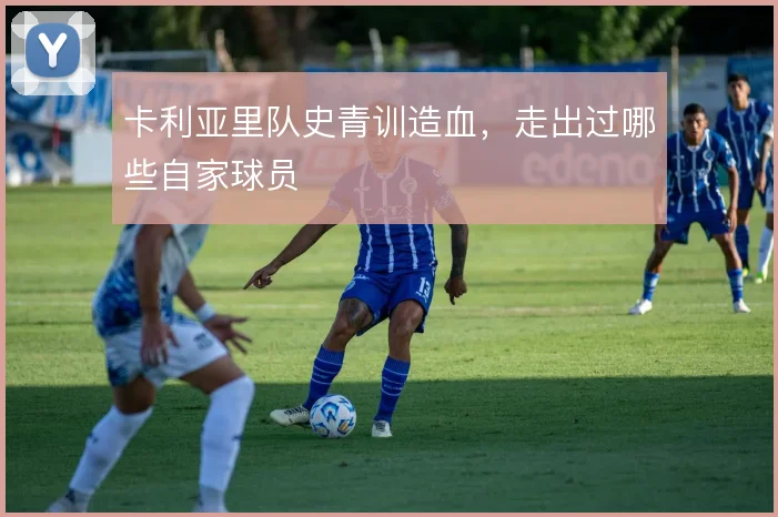 卡利亚里队史青训造血,走出过哪些自家球员