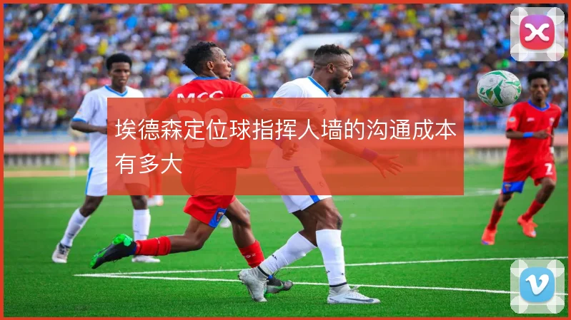埃德森定位球指挥人墙的沟通成本有多大