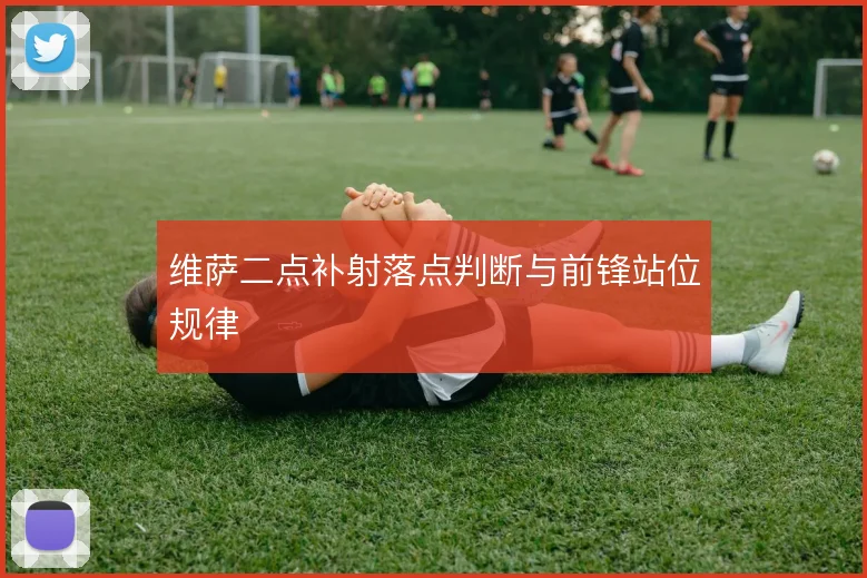 维萨二点补射落点判断与前锋站位规律