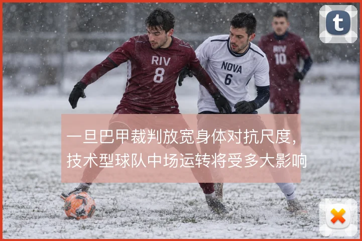 一旦巴甲裁判放宽身体对抗尺度,技术型球队中场运转将受多大影响