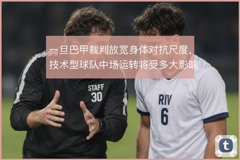 一旦巴甲裁判放宽身体对抗尺度,技术型球队中场运转将受多大影响