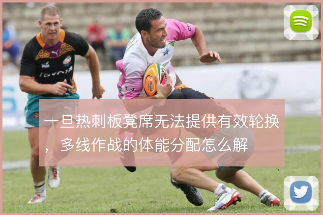 一旦热刺板凳席无法提供有效轮换，多线作战的体能分配怎么解