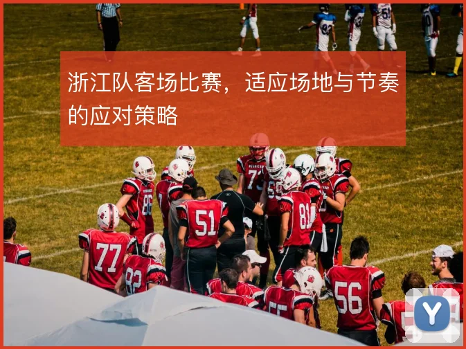 浙江队客场比赛，适应场地与节奏的应对策略