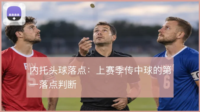 内托头球落点:上赛季传中球的第一落点判断
