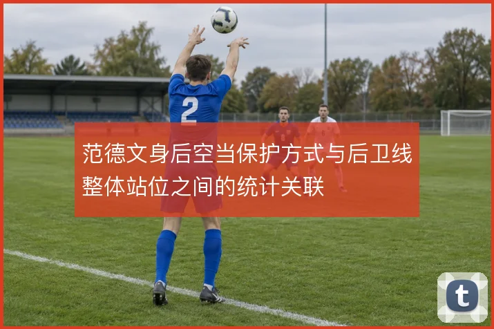 范德文身后空当保护方式与后卫线整体站位之间的统计关联
