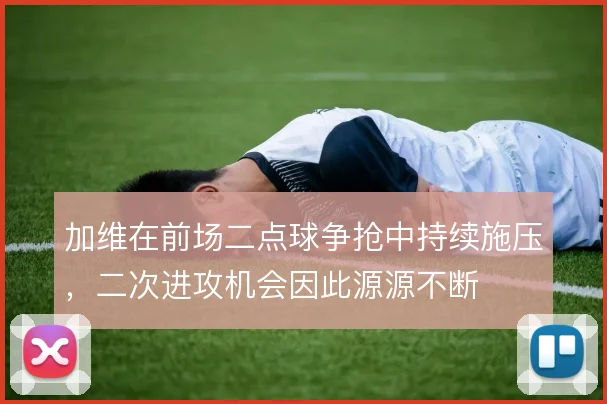 加维在前场二点球争抢中持续施压，二次进攻机会因此源源不断