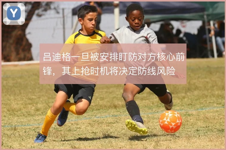 吕迪格一旦被安排盯防对方核心前锋，其上抢时机将决定防线风险
