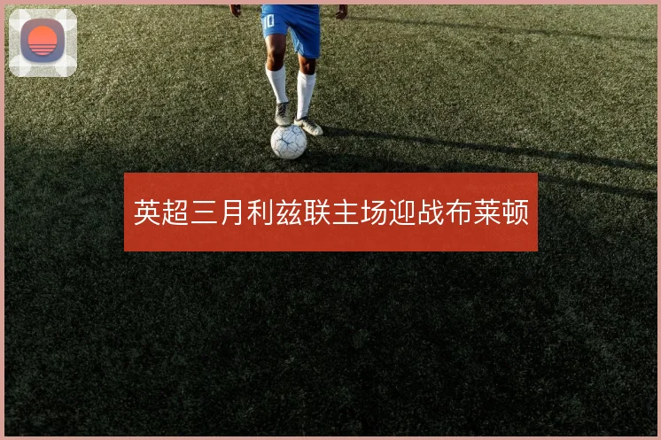 英超三月利兹联主场迎战布莱顿