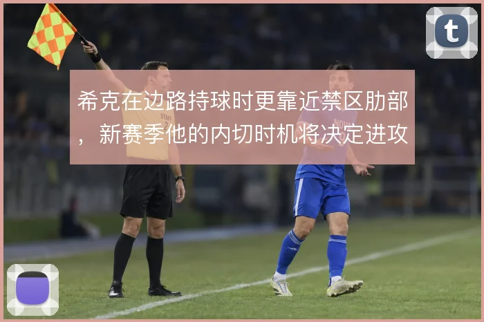 希克在边路持球时更靠近禁区肋部，新赛季他的内切时机将决定进攻层次