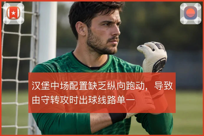汉堡中场配置缺乏纵向跑动,导致由守转攻时出球线路单一