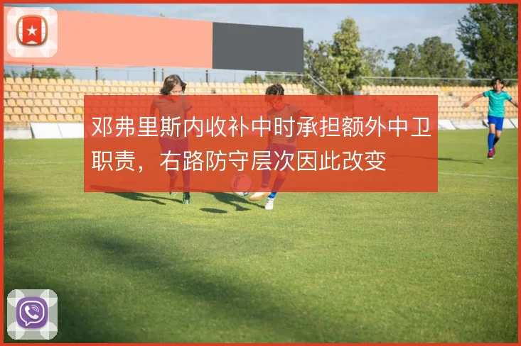 邓弗里斯内收补中时承担额外中卫职责，右路防守层次因此改变