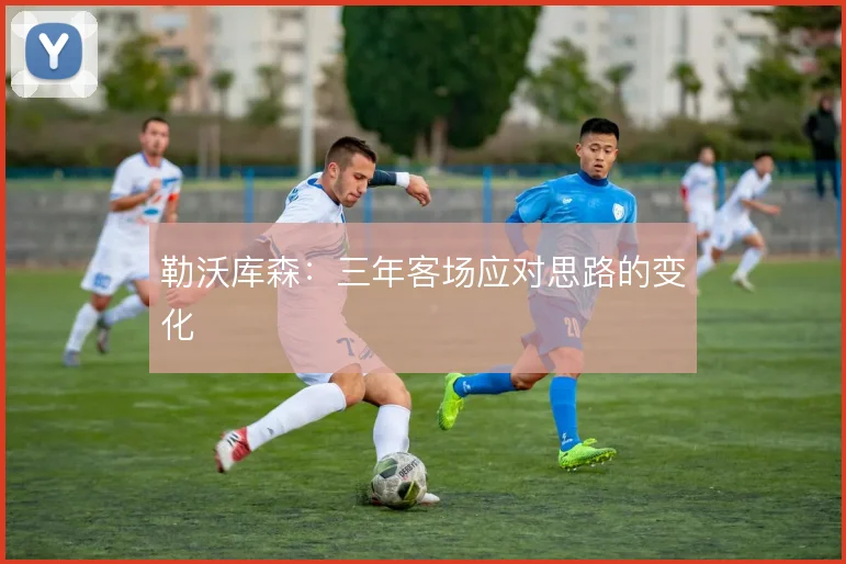 勒沃库森:三年客场应对思路的变化