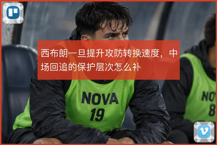西布朗一旦提升攻防转换速度，中场回追的保护层次怎么补