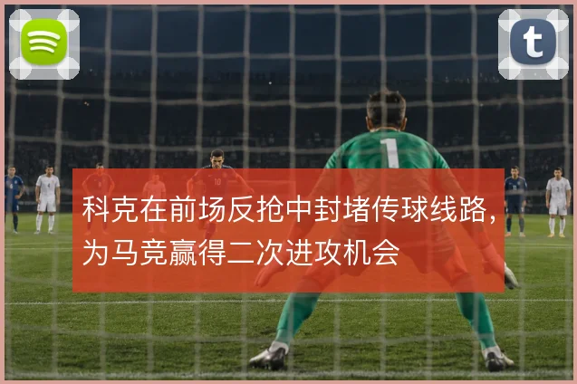 科克在前场反抢中封堵传球线路，为马竞赢得二次进攻机会